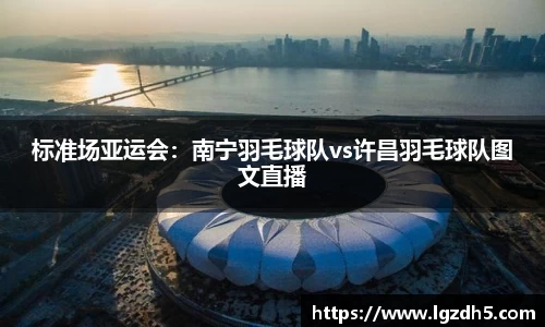 标准场亚运会：南宁羽毛球队vs许昌羽毛球队图文直播