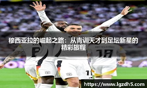 穆西亚拉的崛起之路：从青训天才到足坛新星的精彩旅程