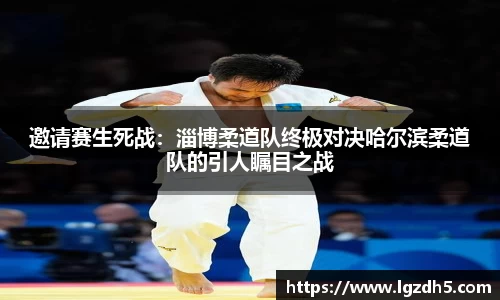 邀请赛生死战：淄博柔道队终极对决哈尔滨柔道队的引人瞩目之战