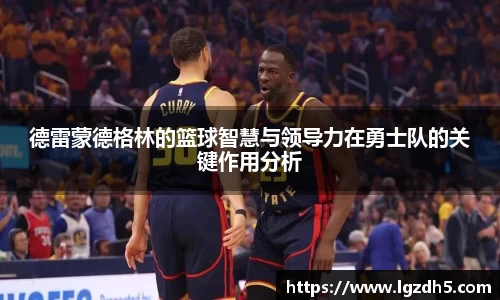 德雷蒙德格林的篮球智慧与领导力在勇士队的关键作用分析
