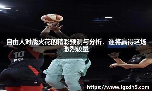 自由人对战火花的精彩预测与分析，谁将赢得这场激烈较量