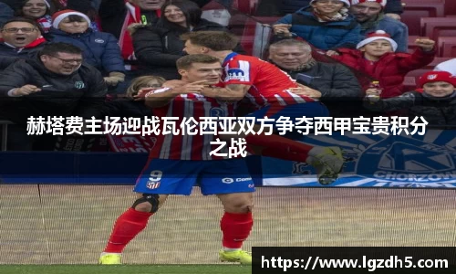 赫塔费主场迎战瓦伦西亚双方争夺西甲宝贵积分之战